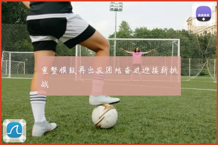 重整旗鼓再出发团结奋进迎接新挑战