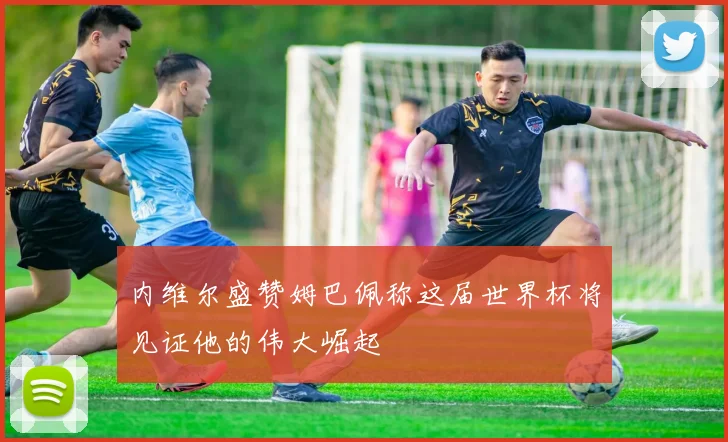 内维尔盛赞姆巴佩称这届世界杯将见证他的伟大崛起