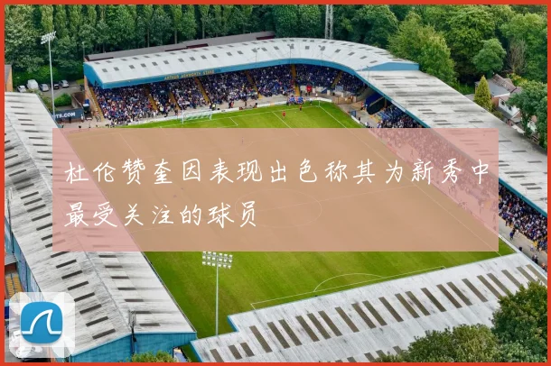 杜伦赞奎因表现出色称其为新秀中最受关注的球员