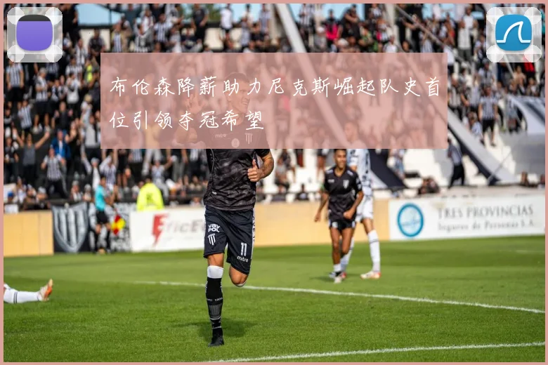 布伦森降薪助力尼克斯崛起队史首位引领夺冠希望