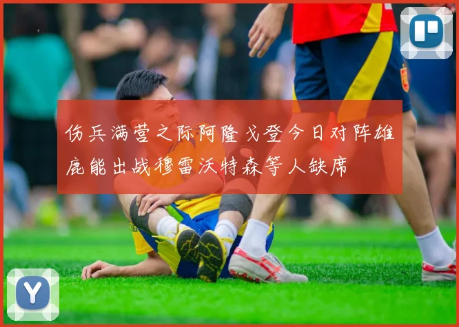 伤兵满营之际阿隆戈登今日对阵雄鹿能出战穆雷沃特森等人缺席