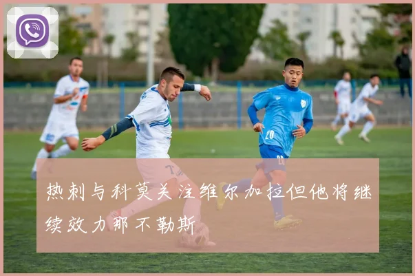 热刺与科莫关注维尔加拉但他将继续效力那不勒斯