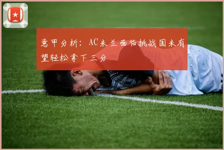 意甲分析：AC米兰面临挑战国米有望轻松拿下三分