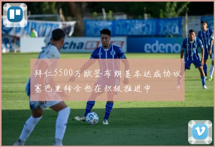 拜仁5500万欧签布朗基本达成协议塞巴里转会也在积极推进中