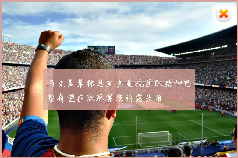马克莱莱称恩里克重视团队精神巴黎有望在欧冠赛场崭露头角