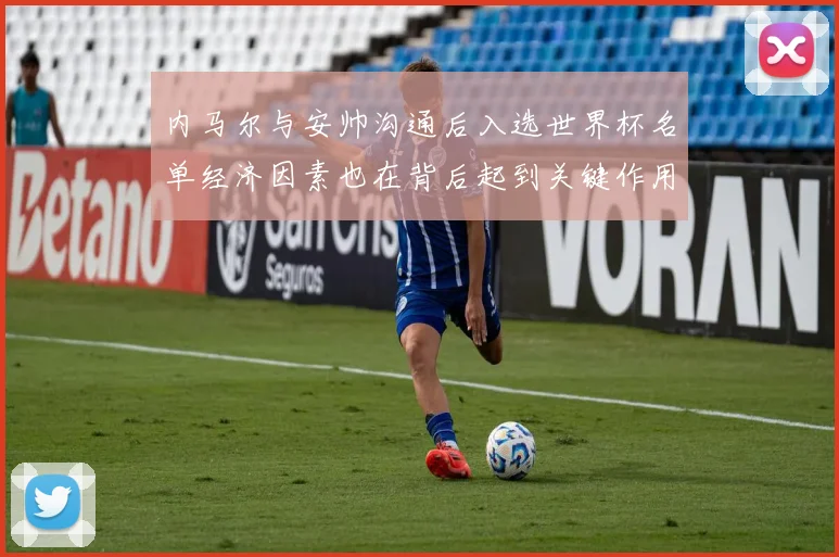 内马尔与安帅沟通后入选世界杯名单经济因素也在背后起到关键作用