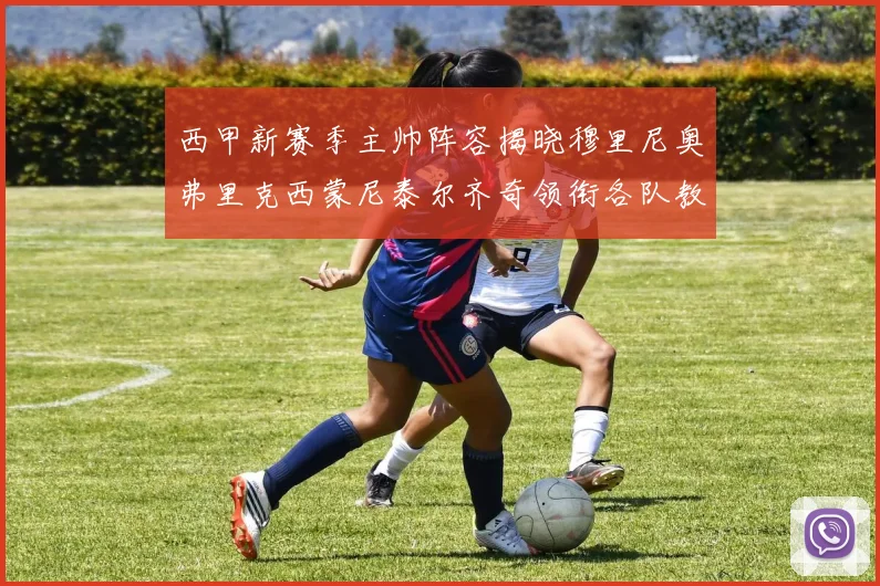 西甲新赛季主帅阵容揭晓穆里尼奥弗里克西蒙尼泰尔齐奇领衔各队教练团