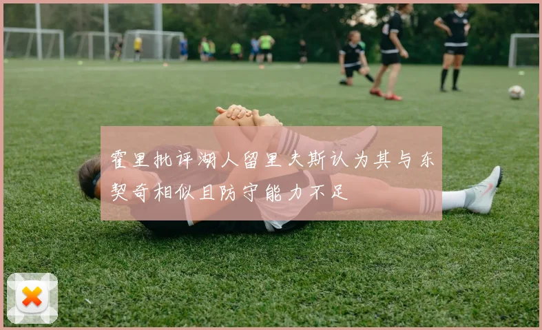 霍里批评湖人留里夫斯认为其与东契奇相似且防守能力不足