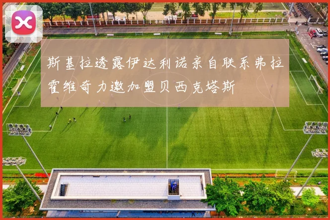 斯基拉透露伊达利诺亲自联系弗拉霍维奇力邀加盟贝西克塔斯