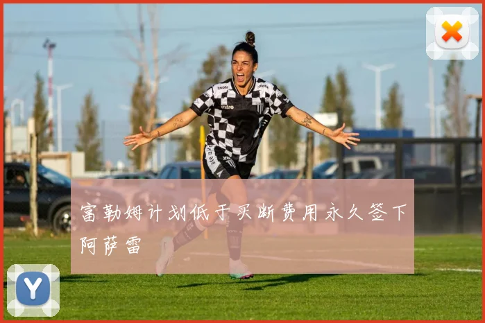 富勒姆计划低于买断费用永久签下阿萨雷